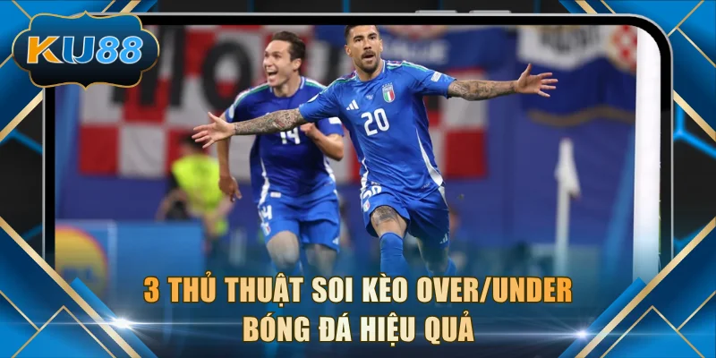 3 thủ thuật soi kèo Over/Under bóng đá hiệu quả