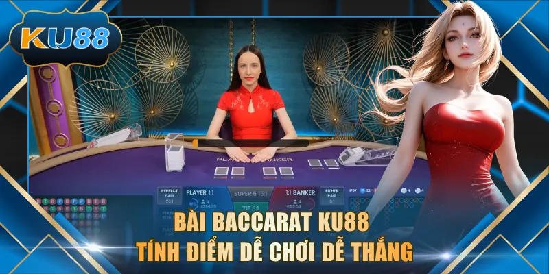 Bài Baccarat KU88 tính điểm dễ chơi dễ thắng