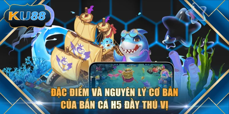 Đặc điểm và nguyên lý cơ bản của bắn cá H5 đầy thú vị