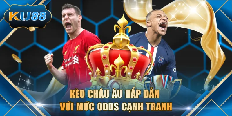 Kèo Châu Âu hấp dẫn với mức odds cạnh tranh