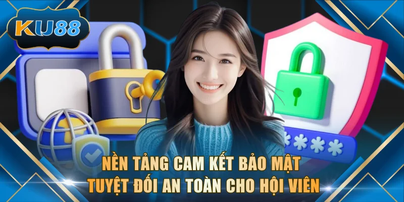 Nền tảng cam kết bảo mật tuyệt đối an toàn cho hội viên