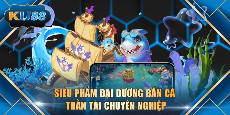 Siêu phẩm đại dương bắn cá Thần Tài chuyên nghiệp