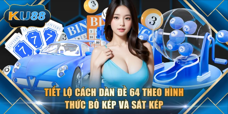 Tiết lộ cách dàn đề 64 theo hình thức bỏ kép và sát kép