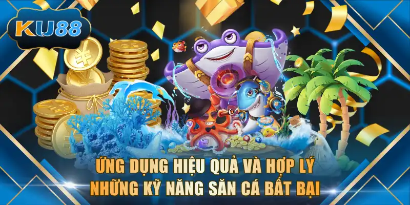 Ứng dụng hiệu quả và hợp lý những kỹ năng săn cá bất bại