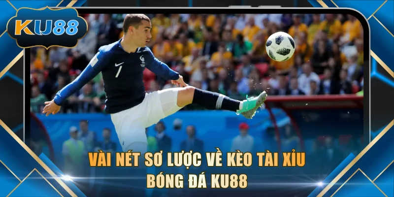 Vài nét sơ lược về kèo Tài Xỉu bóng đá KU88