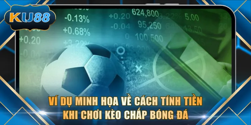 Ví dụ minh họa về cách tính tiền thưởng khi chơi kèo chấp bóng đá