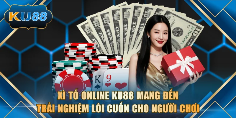 Xì Tố online KU88 mang đến trải nghiệm lôi cuốn cho người chơi